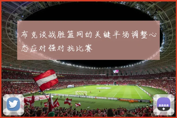 布克谈战胜篮网的关键半场调整心态应对强对抗比赛
