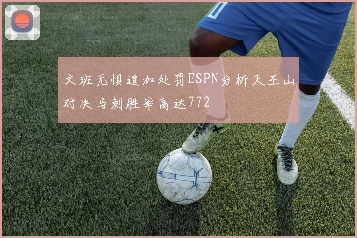 文班无惧追加处罚ESPN分析天王山对决马刺胜率高达772