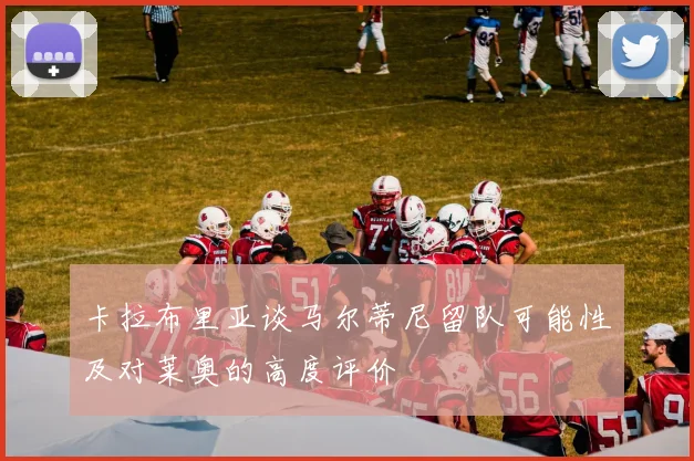卡拉布里亚谈马尔蒂尼留队可能性及对莱奥的高度评价