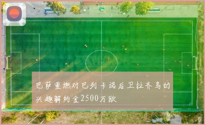 巴萨重燃对巴列卡诺后卫拉齐乌的兴趣解约金2500万欧