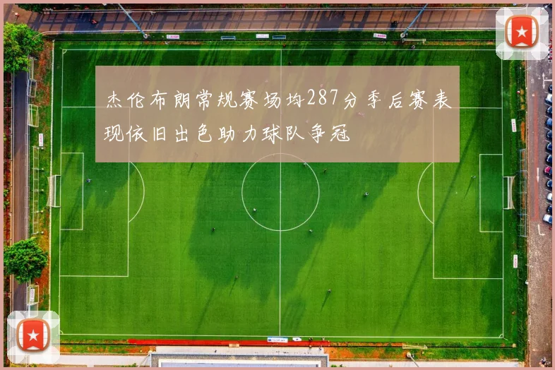 杰伦布朗常规赛场均287分季后赛表现依旧出色助力球队争冠