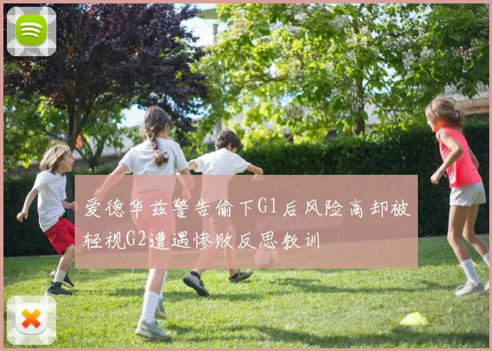爱德华兹警告偷下G1后风险高却被轻视G2遭遇惨败反思教训
