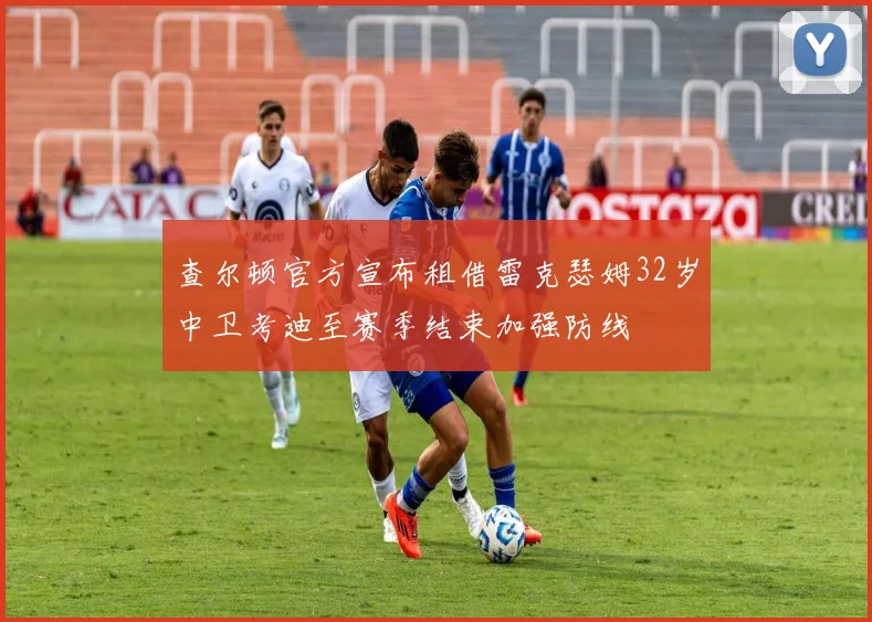 查尔顿官方宣布租借雷克瑟姆32岁中卫考迪至赛季结束加强防线