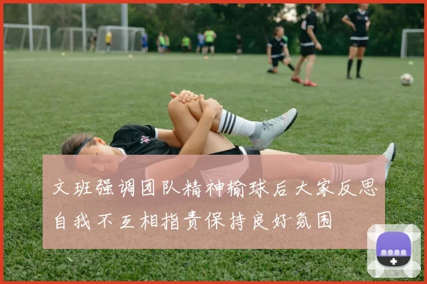 文班强调团队精神输球后大家反思自我不互相指责保持良好氛围