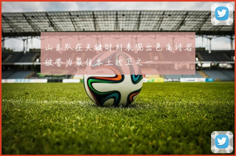 山东队在关键时刻表现出色高诗岩被誉为最佳本土控卫之一