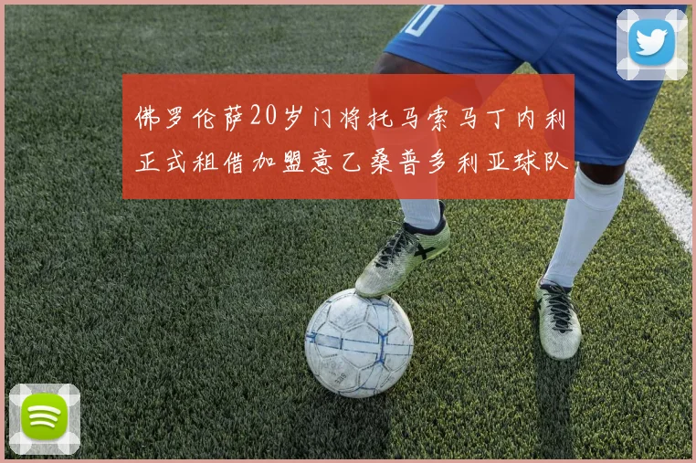 佛罗伦萨20岁门将托马索马丁内利正式租借加盟意乙桑普多利亚球队