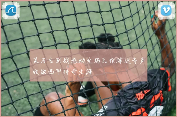 莱万告别战感动全场瓦伦球迷齐声致敬西甲传奇生涯