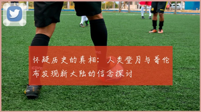 怀疑历史的真相：人类登月与哥伦布发现新大陆的信念探讨