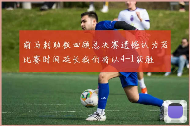 前马刺助教回顾总决赛遗憾认为若比赛时间延长我们将以4-1获胜