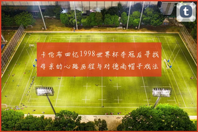 卡伦布回忆1998世界杯夺冠后寻找母亲的心路历程与对德尚帽子戏法的期待