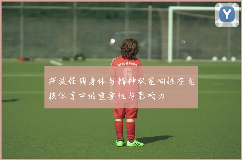 斯波强调身体与精神双重韧性在竞技体育中的重要性与影响力