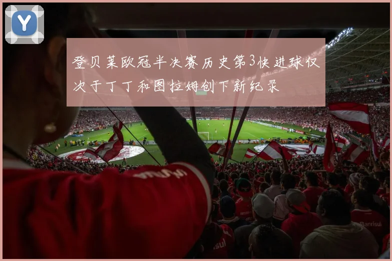 登贝莱欧冠半决赛历史第3快进球仅次于丁丁和图拉姆创下新纪录